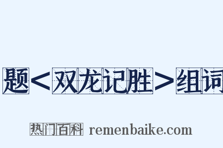 题＜双龙记胜＞组词是什么意思的图片